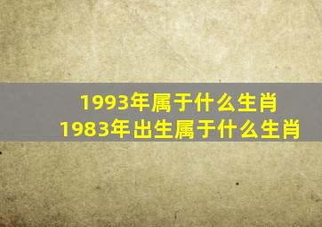 1993年属于什么生肖 1983年出生属于什么生肖